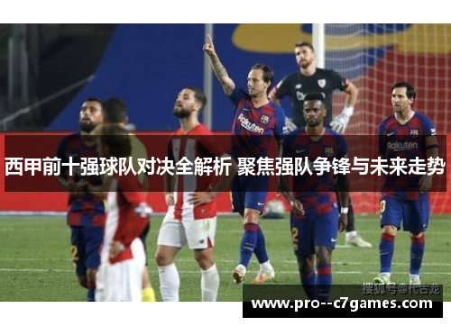 西甲前十强球队对决全解析 聚焦强队争锋与未来走势
