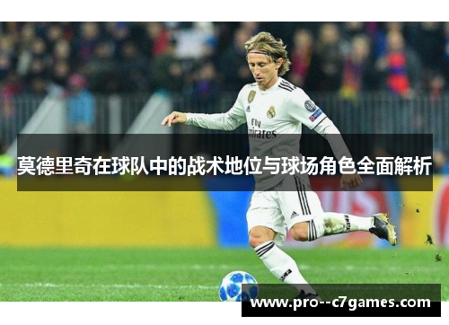 莫德里奇在球队中的战术地位与球场角色全面解析