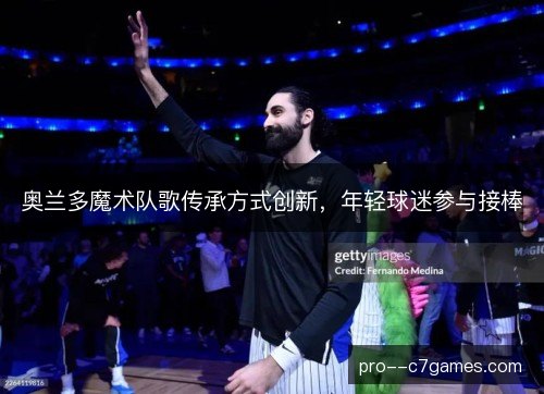 奥兰多魔术队歌传承方式创新，年轻球迷参与接棒